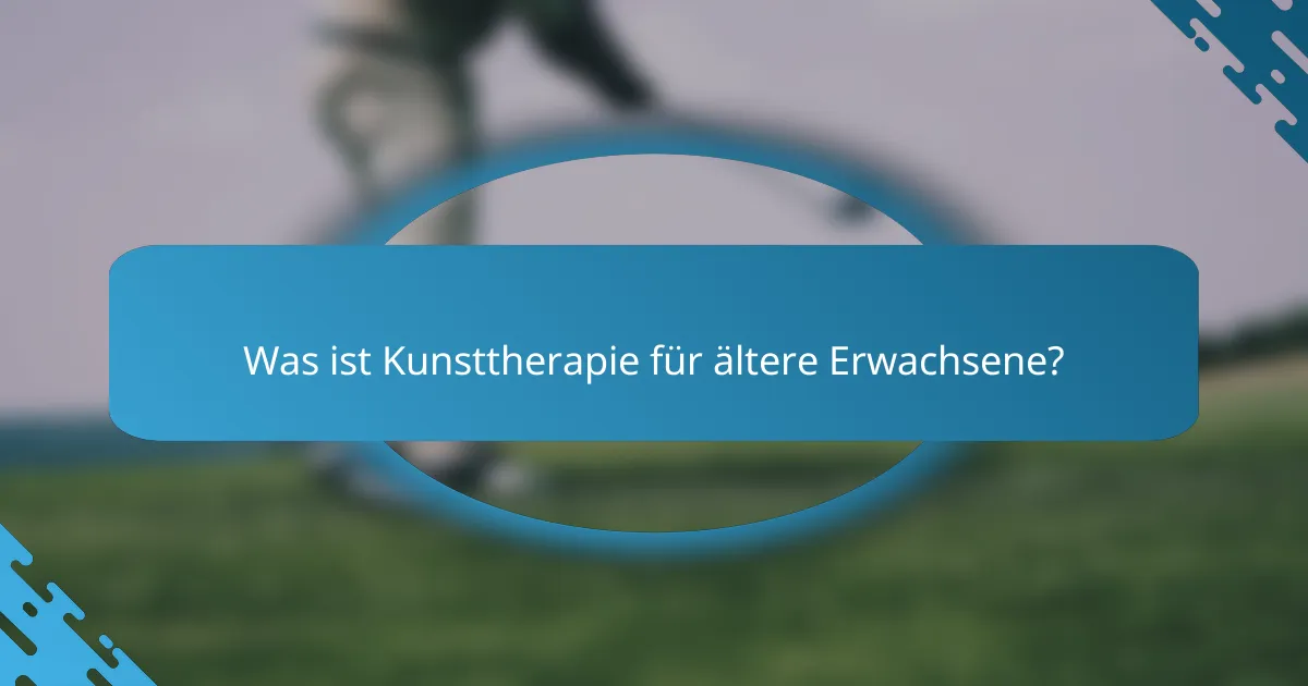 Was ist Kunsttherapie für ältere Erwachsene?
