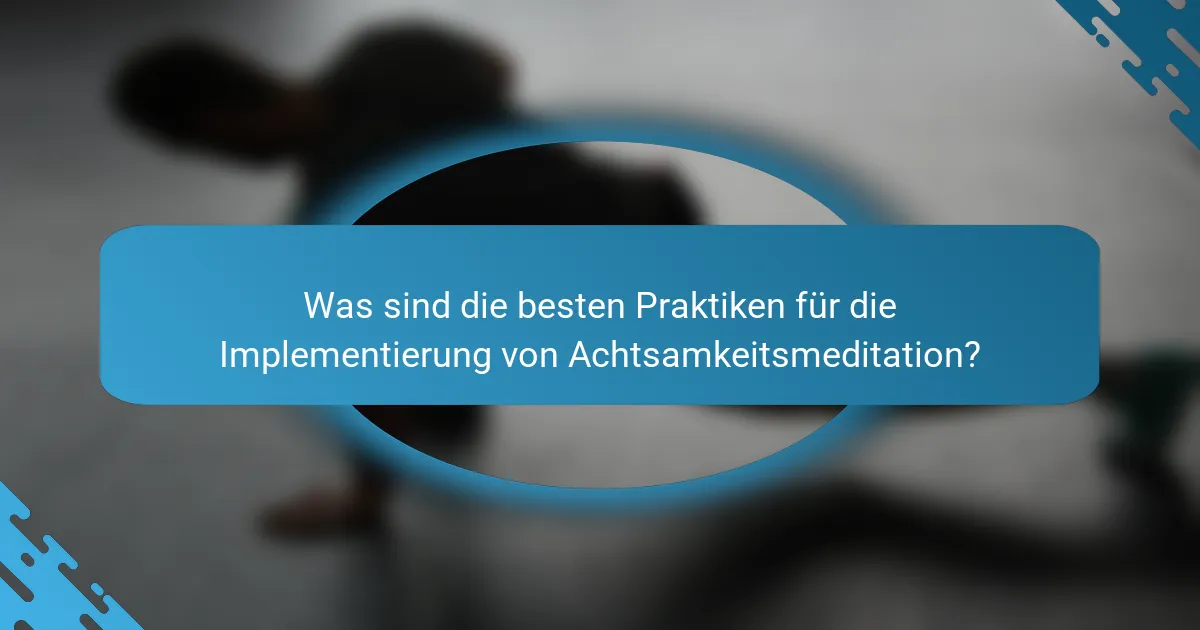 Was sind die besten Praktiken für die Implementierung von Achtsamkeitsmeditation?