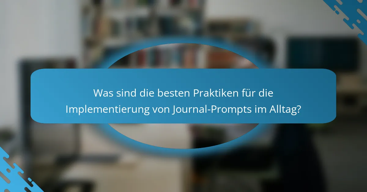Was sind die besten Praktiken für die Implementierung von Journal-Prompts im Alltag?