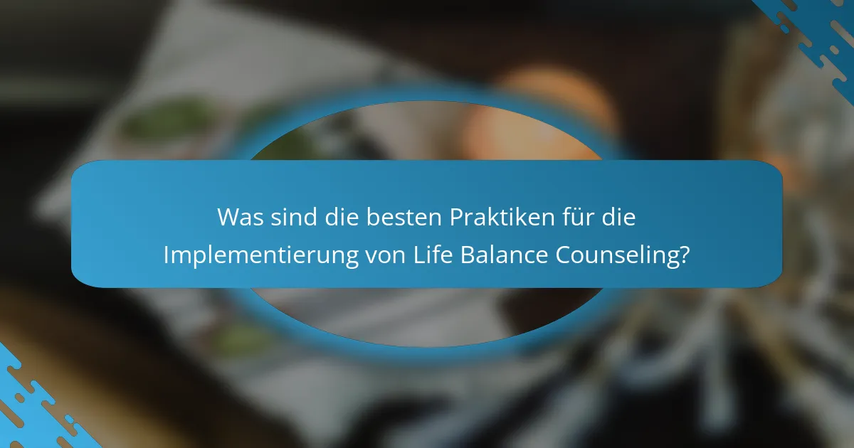 Was sind die besten Praktiken für die Implementierung von Life Balance Counseling?