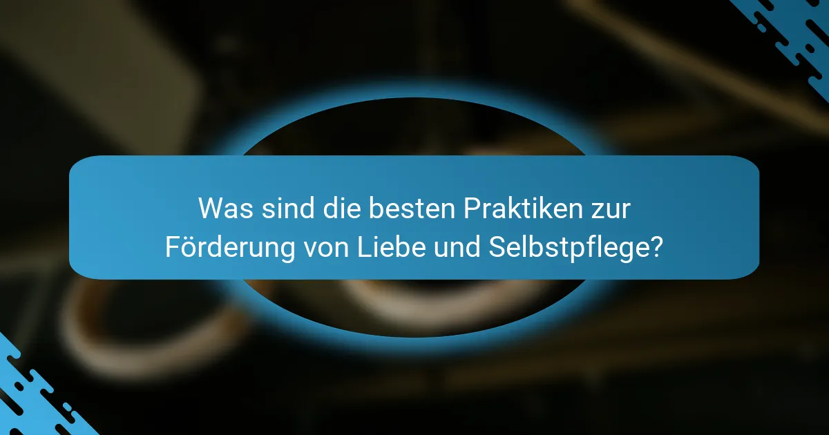 Was sind die besten Praktiken zur Förderung von Liebe und Selbstpflege?