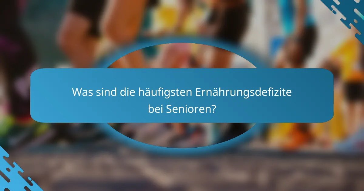 Was sind die häufigsten Ernährungsdefizite bei Senioren?