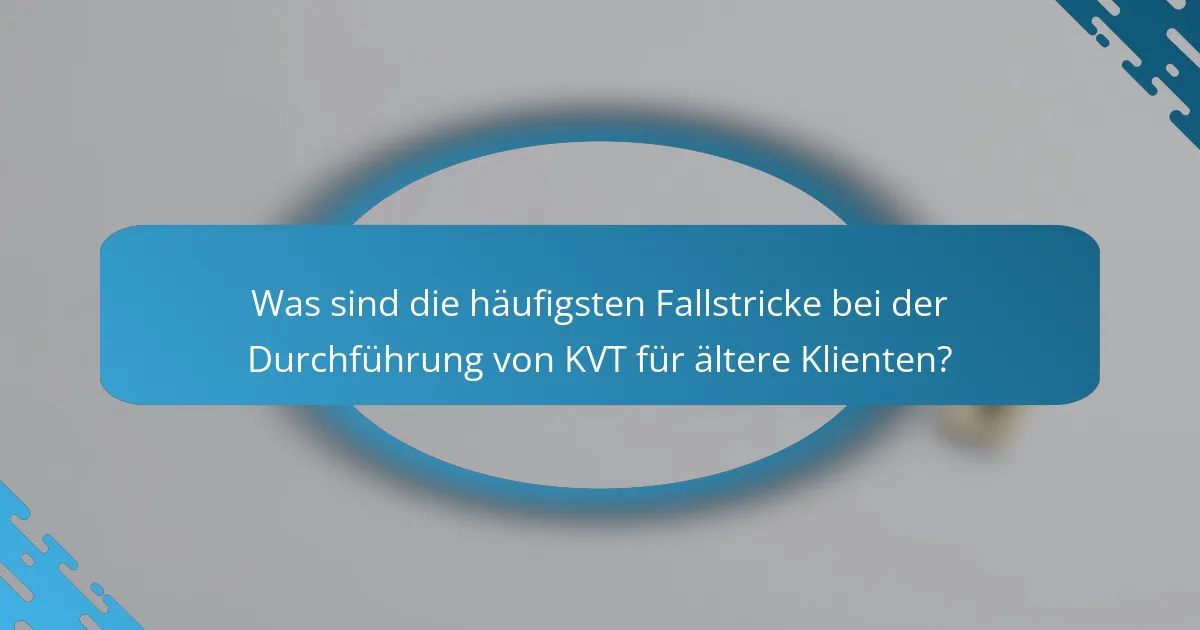 Was sind die häufigsten Fallstricke bei der Durchführung von KVT für ältere Klienten?