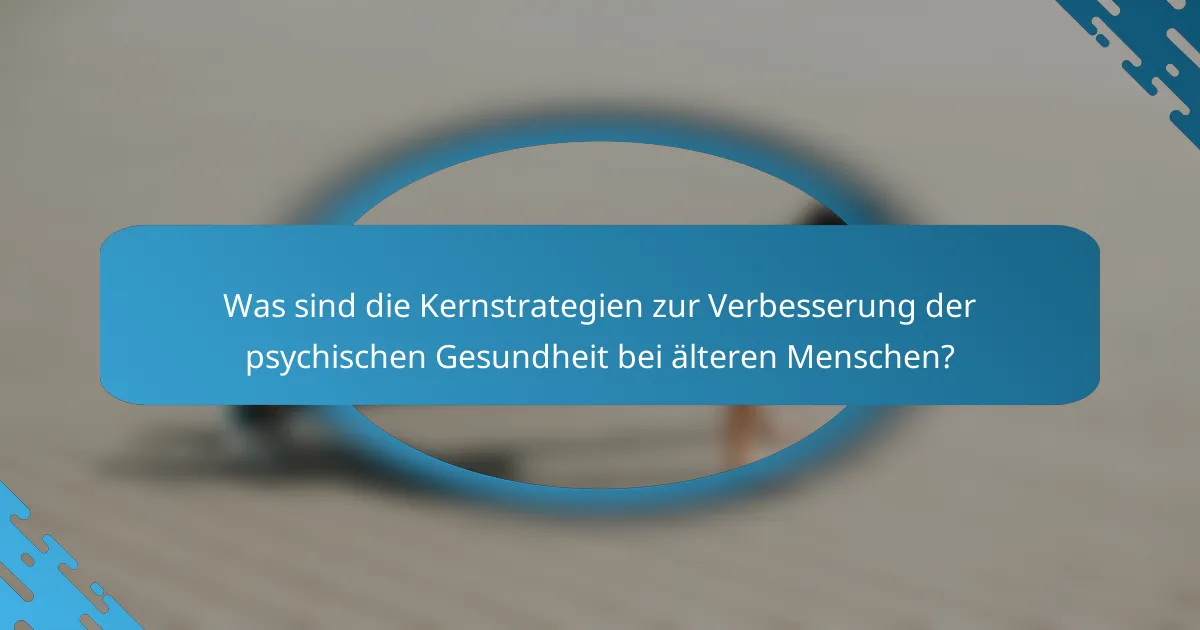Was sind die Kernstrategien zur Verbesserung der psychischen Gesundheit bei älteren Menschen?