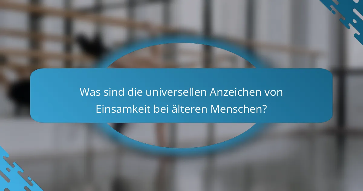 Was sind die universellen Anzeichen von Einsamkeit bei älteren Menschen?