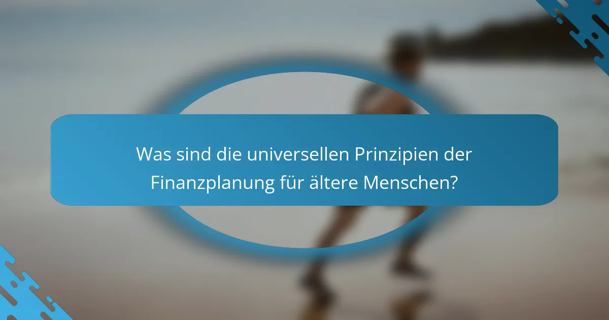 Was sind die universellen Prinzipien der Finanzplanung für ältere Menschen?