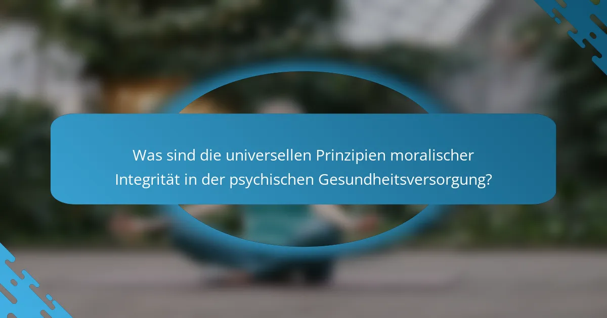 Was sind die universellen Prinzipien moralischer Integrität in der psychischen Gesundheitsversorgung?