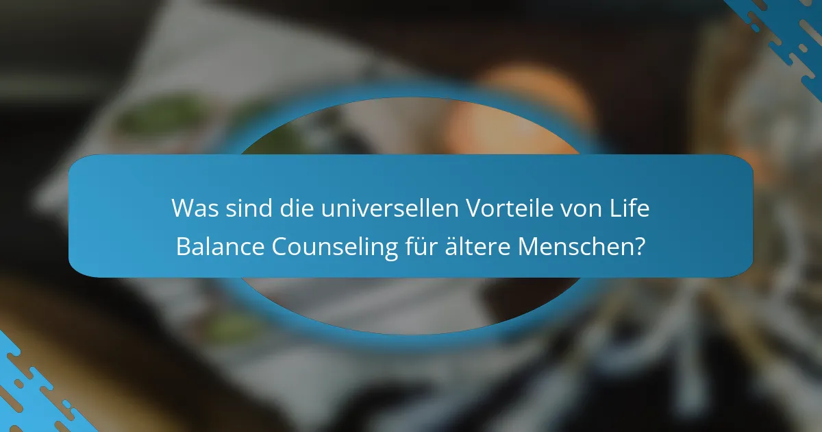 Was sind die universellen Vorteile von Life Balance Counseling für ältere Menschen?