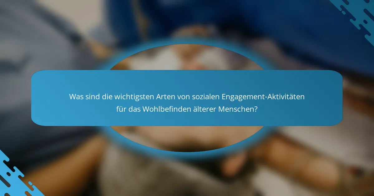 Was sind die wichtigsten Arten von sozialen Engagement-Aktivitäten für das Wohlbefinden älterer Menschen?