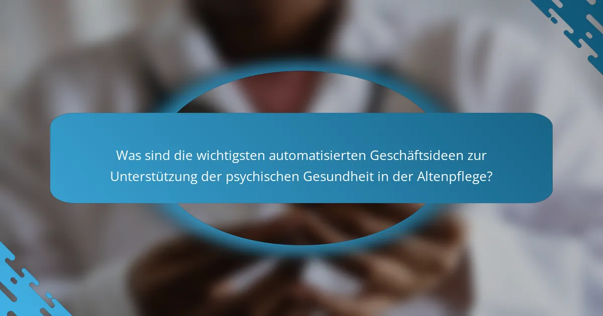 Was sind die wichtigsten automatisierten Geschäftsideen zur Unterstützung der psychischen Gesundheit in der Altenpflege?
