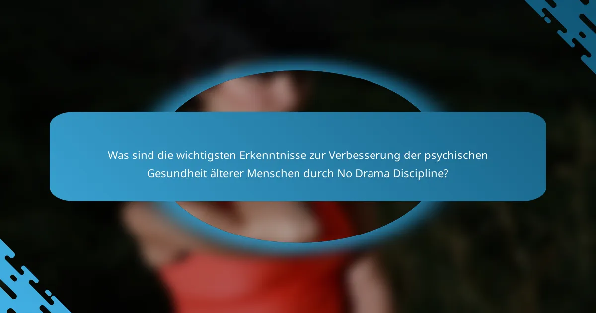 Was sind die wichtigsten Erkenntnisse zur Verbesserung der psychischen Gesundheit älterer Menschen durch No Drama Discipline?