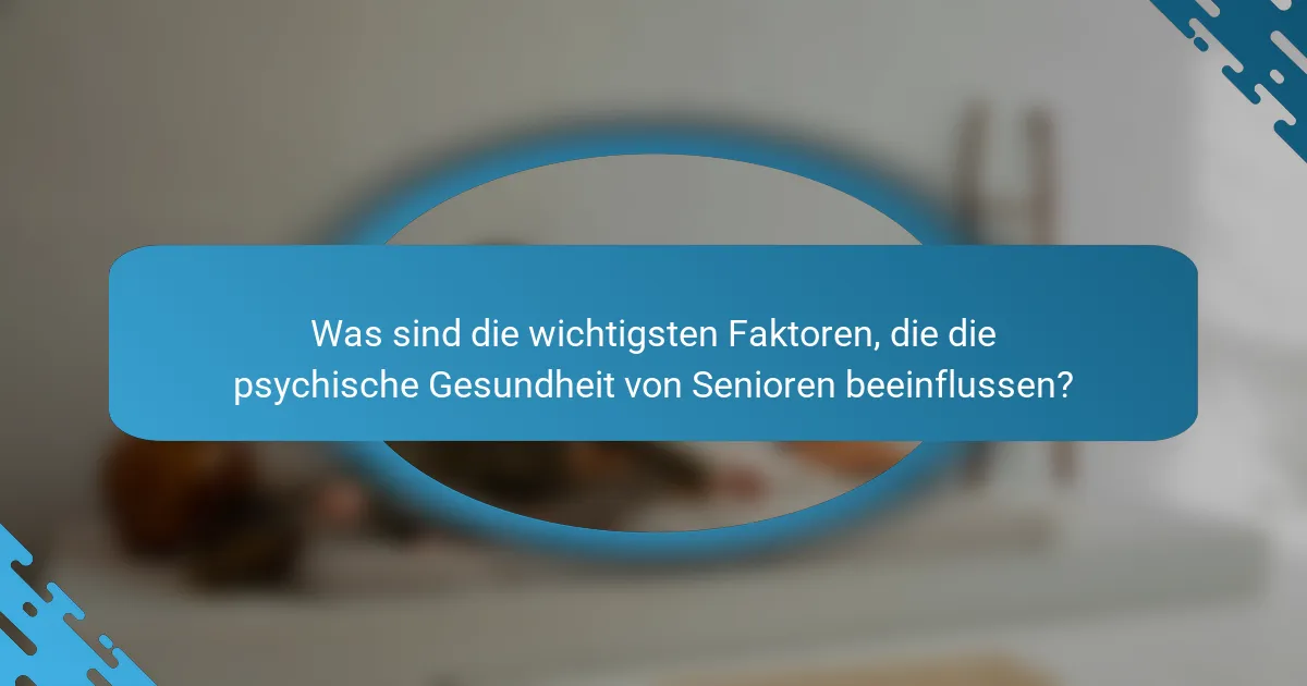 Was sind die wichtigsten Faktoren, die die psychische Gesundheit von Senioren beeinflussen?
