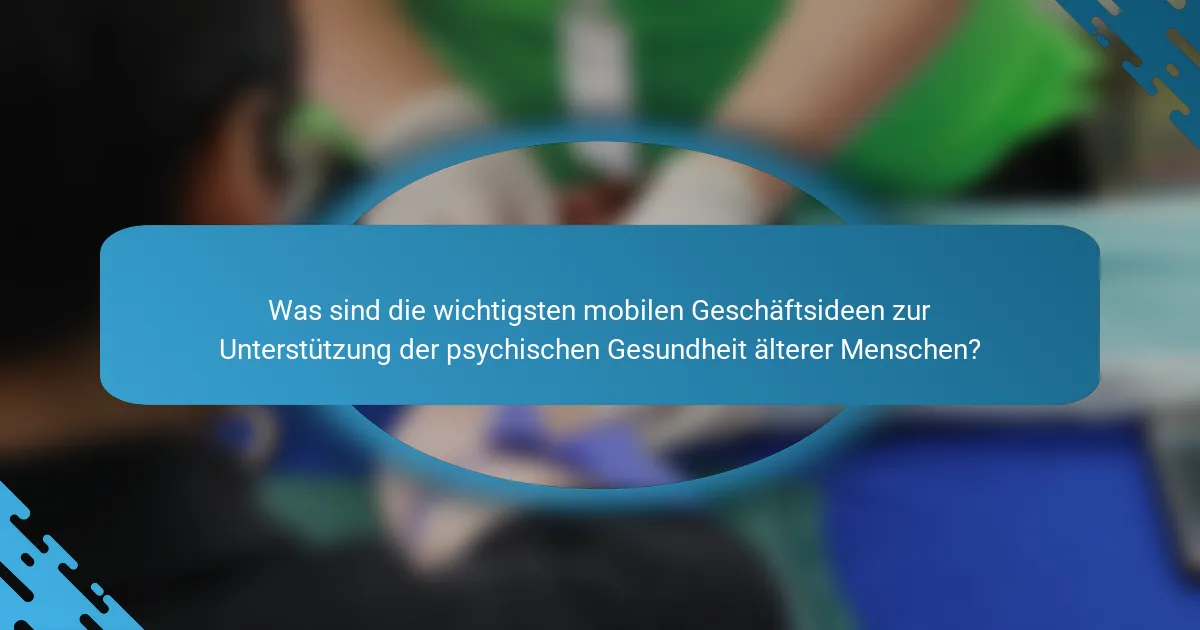 Was sind die wichtigsten mobilen Geschäftsideen zur Unterstützung der psychischen Gesundheit älterer Menschen?