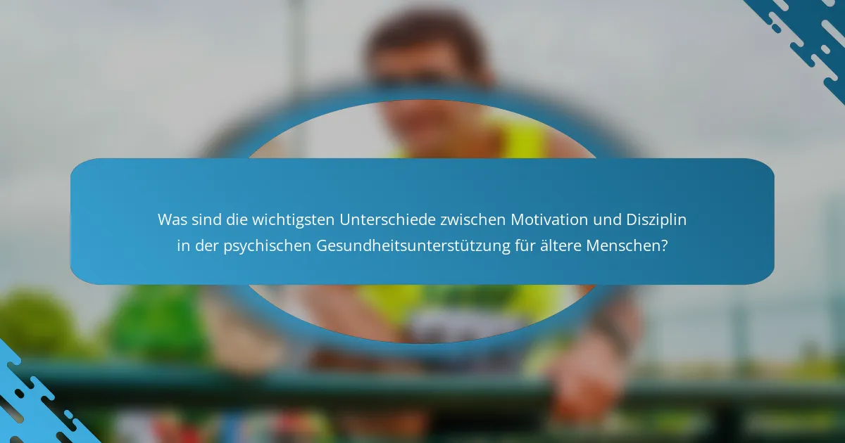 Was sind die wichtigsten Unterschiede zwischen Motivation und Disziplin in der psychischen Gesundheitsunterstützung für ältere Menschen?