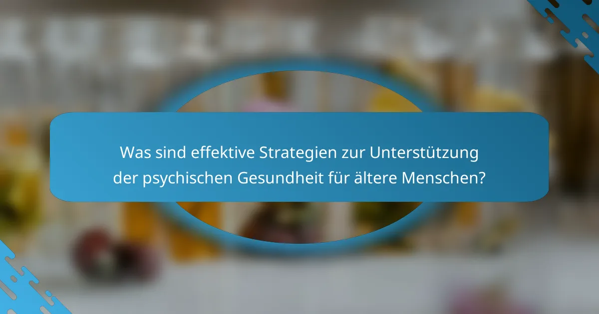 Was sind effektive Strategien zur Unterstützung der psychischen Gesundheit für ältere Menschen?