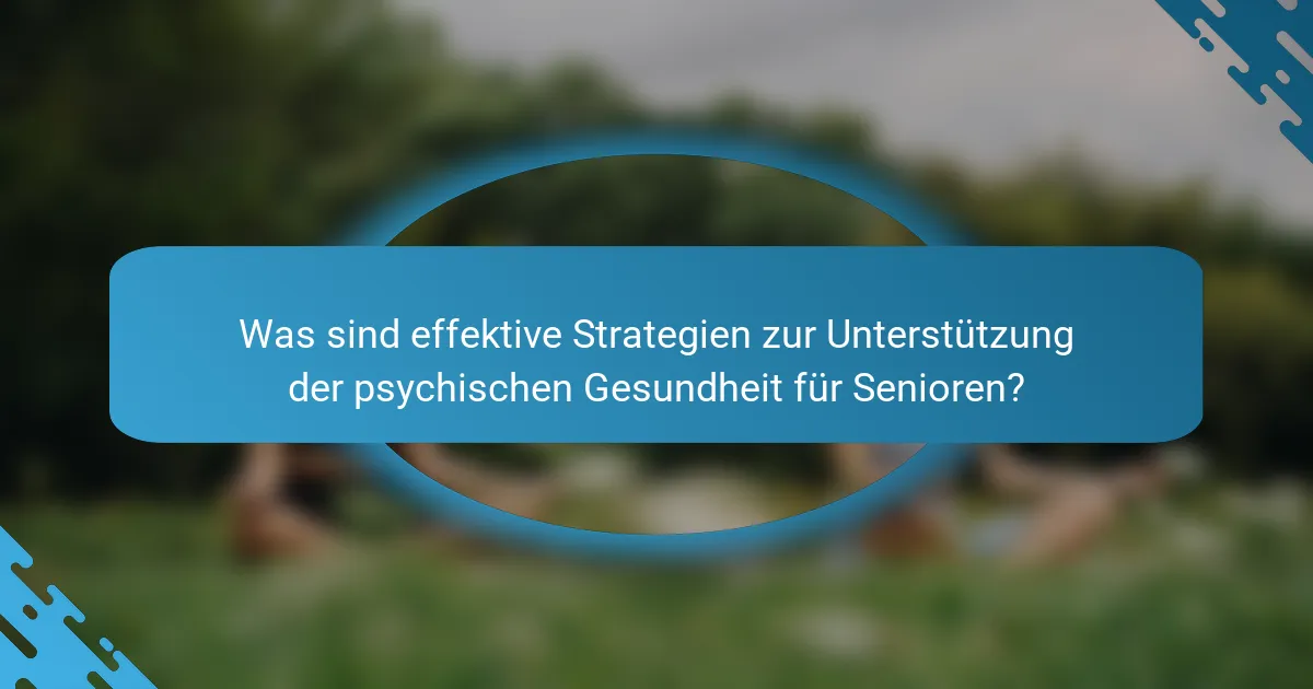 Was sind effektive Strategien zur Unterstützung der psychischen Gesundheit für Senioren?