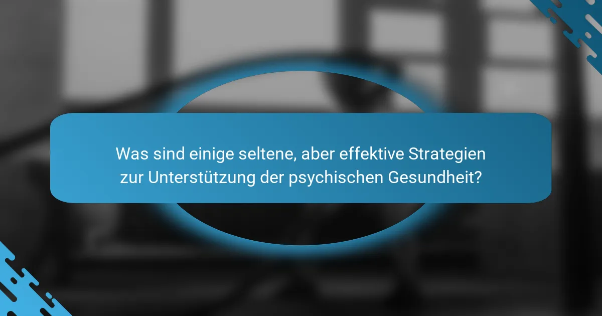 Was sind einige seltene, aber effektive Strategien zur Unterstützung der psychischen Gesundheit?