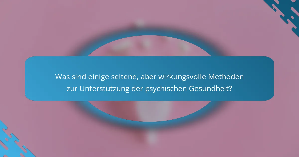 Was sind einige seltene, aber wirkungsvolle Methoden zur Unterstützung der psychischen Gesundheit?