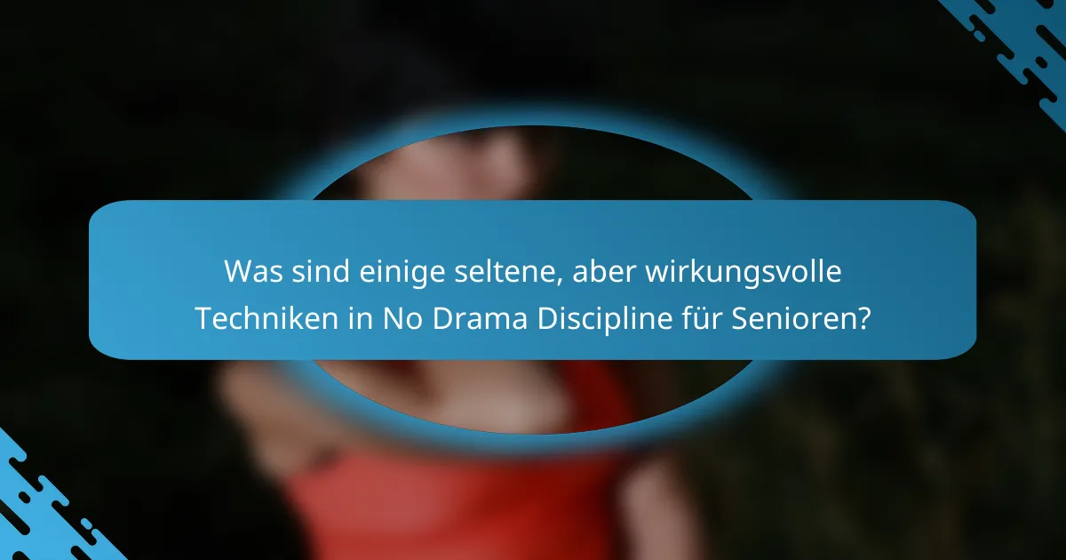 Was sind einige seltene, aber wirkungsvolle Techniken in No Drama Discipline für Senioren?