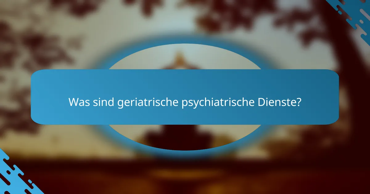 Was sind geriatrische psychiatrische Dienste?