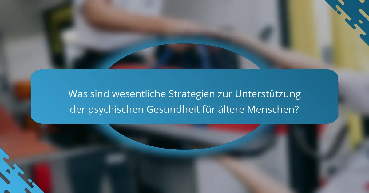 Was sind wesentliche Strategien zur Unterstützung der psychischen Gesundheit für ältere Menschen?