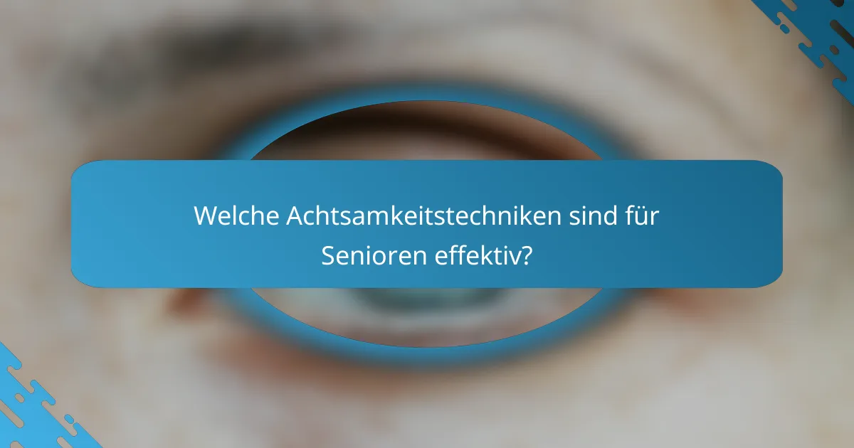 Welche Achtsamkeitstechniken sind für Senioren effektiv?