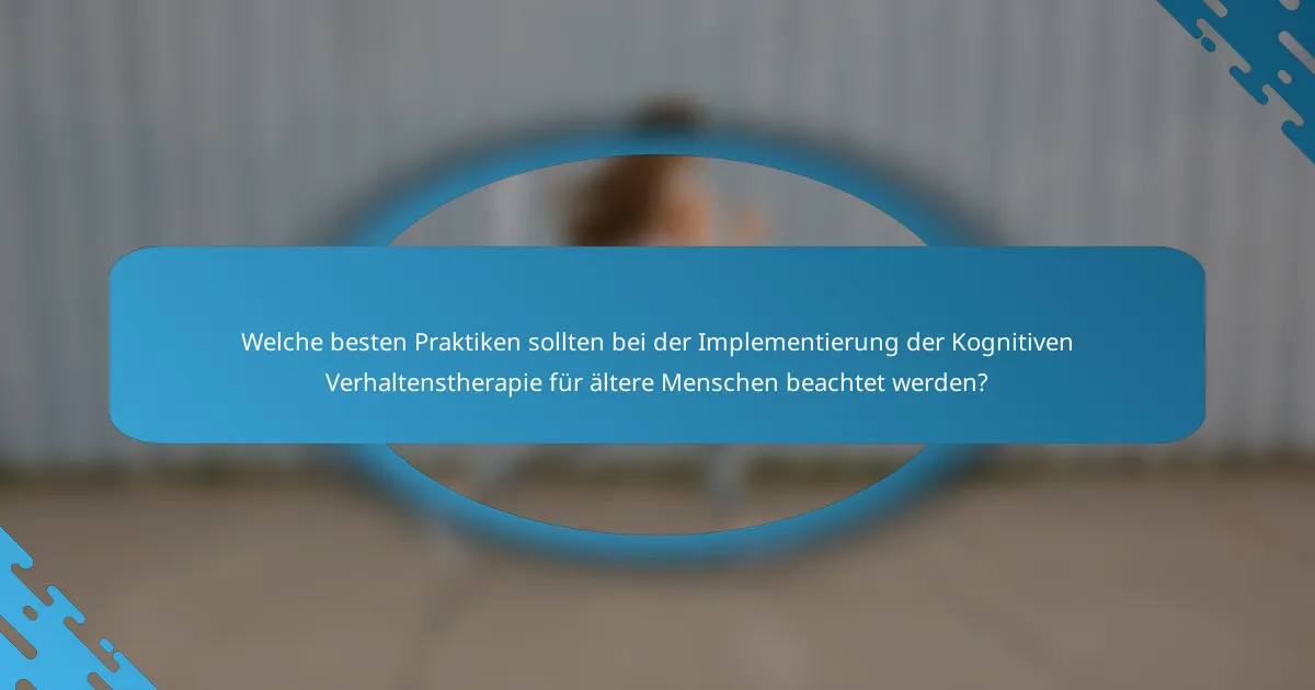 Welche besten Praktiken sollten bei der Implementierung der Kognitiven Verhaltenstherapie für ältere Menschen beachtet werden?