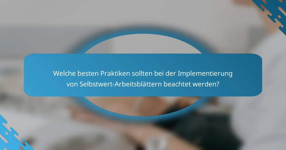 Welche besten Praktiken sollten bei der Implementierung von Selbstwert-Arbeitsblättern beachtet werden?