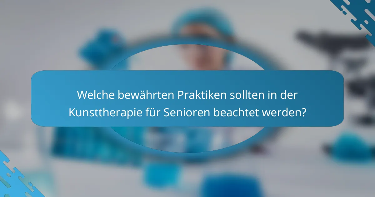 Welche bewährten Praktiken sollten in der Kunsttherapie für Senioren beachtet werden?