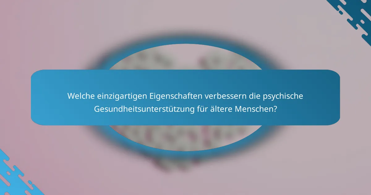 Welche einzigartigen Eigenschaften verbessern die psychische Gesundheitsunterstützung für ältere Menschen?