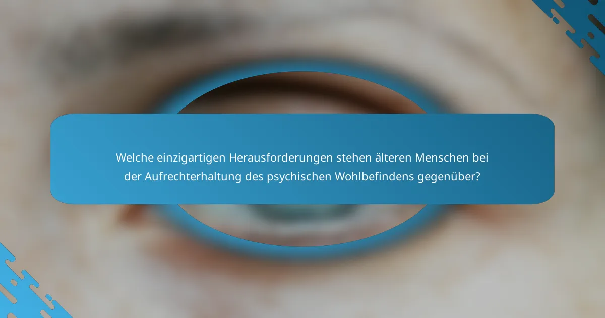 Welche einzigartigen Herausforderungen stehen älteren Menschen bei der Aufrechterhaltung des psychischen Wohlbefindens gegenüber?