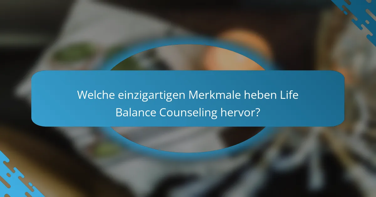 Welche einzigartigen Merkmale heben Life Balance Counseling hervor?