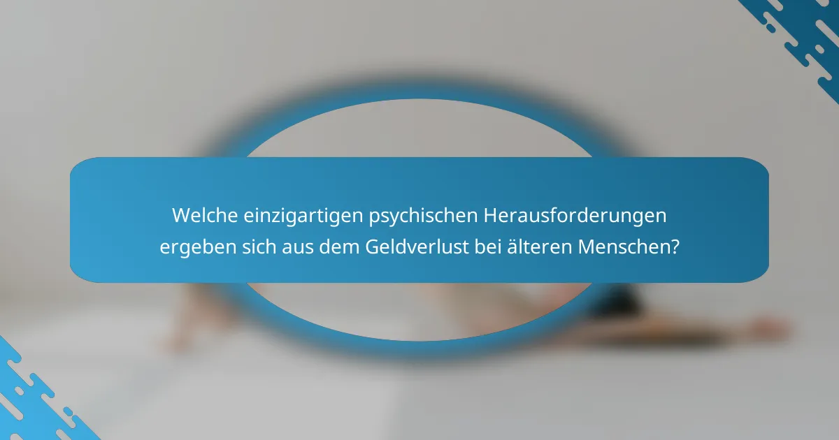 Welche einzigartigen psychischen Herausforderungen ergeben sich aus dem Geldverlust bei älteren Menschen?