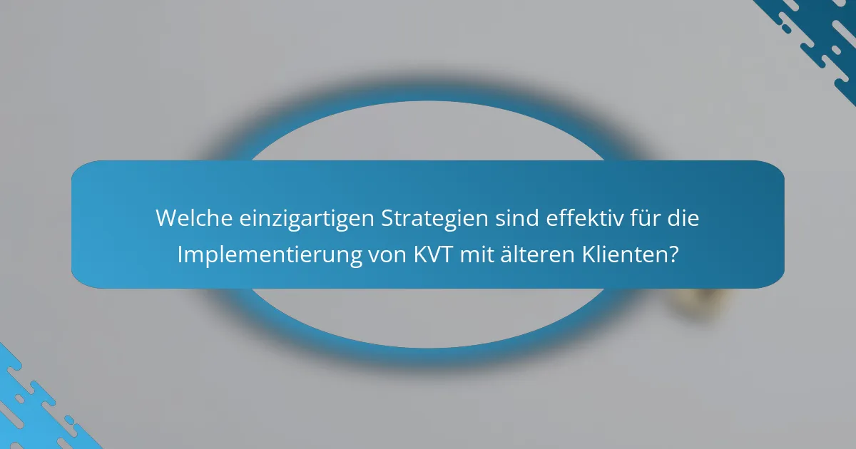Welche einzigartigen Strategien sind effektiv für die Implementierung von KVT mit älteren Klienten?