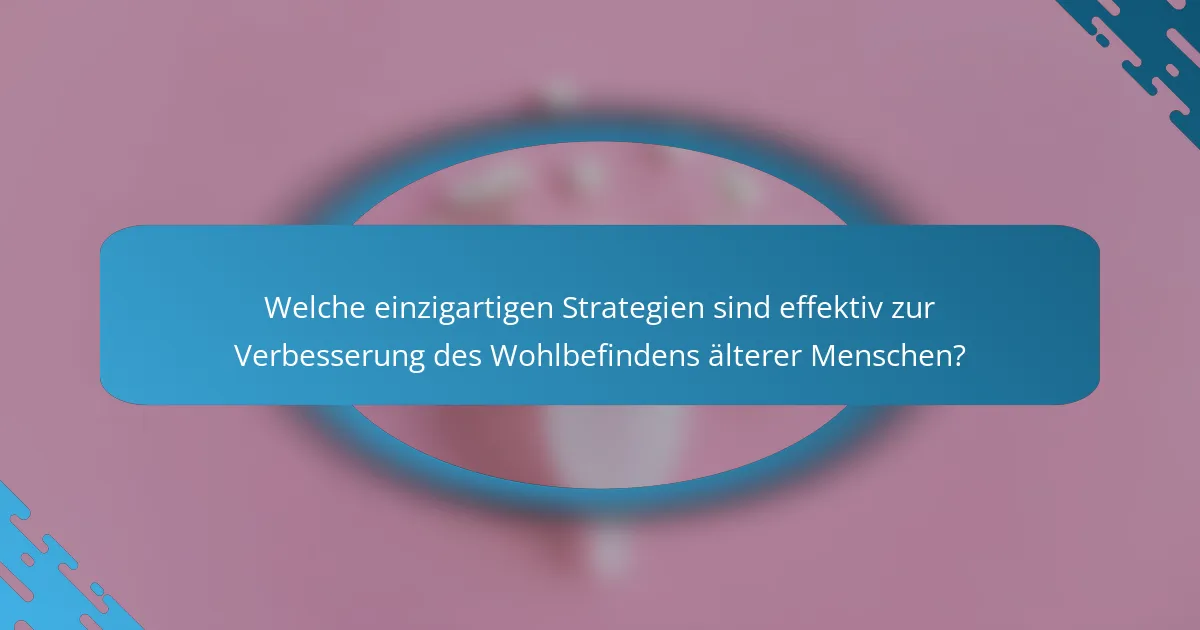 Welche einzigartigen Strategien sind effektiv zur Verbesserung des Wohlbefindens älterer Menschen?