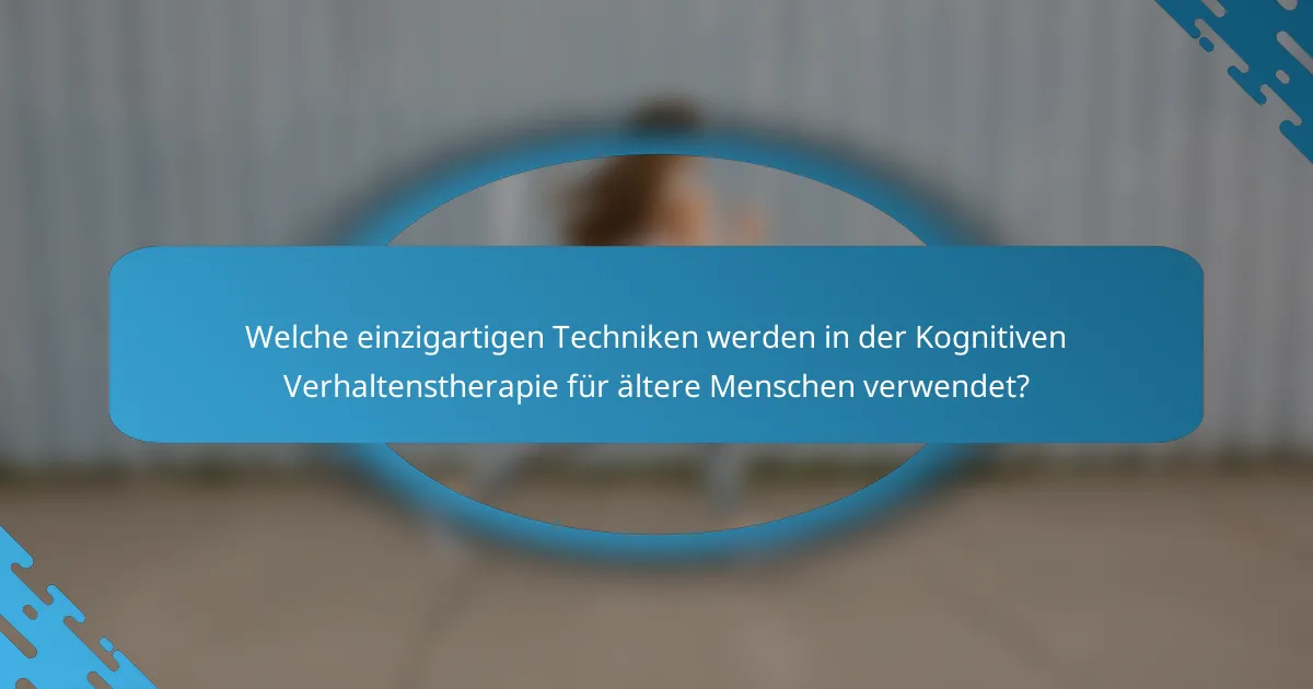 Welche einzigartigen Techniken werden in der Kognitiven Verhaltenstherapie für ältere Menschen verwendet?