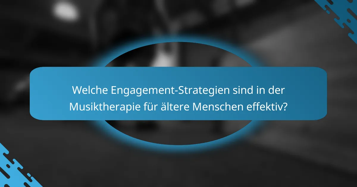 Welche Engagement-Strategien sind in der Musiktherapie für ältere Menschen effektiv?