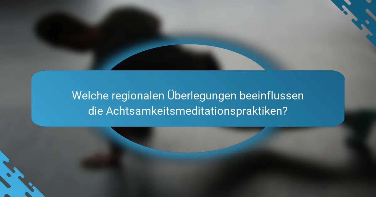 Welche regionalen Überlegungen beeinflussen die Achtsamkeitsmeditationspraktiken?