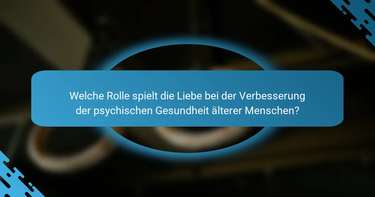 Welche Rolle spielt die Liebe bei der Verbesserung der psychischen Gesundheit älterer Menschen?