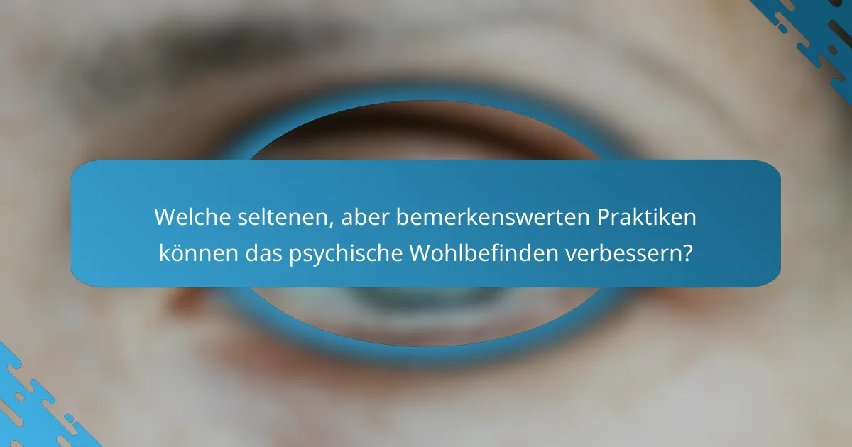 Welche seltenen, aber bemerkenswerten Praktiken können das psychische Wohlbefinden verbessern?