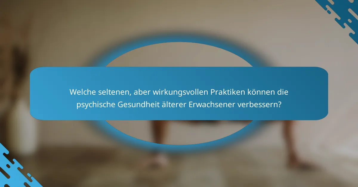 Welche seltenen, aber wirkungsvollen Praktiken können die psychische Gesundheit älterer Erwachsener verbessern?