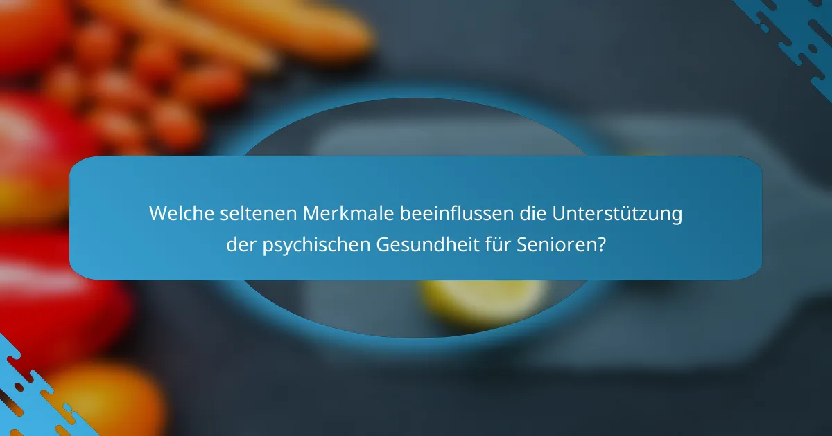 Welche seltenen Merkmale beeinflussen die Unterstützung der psychischen Gesundheit für Senioren?