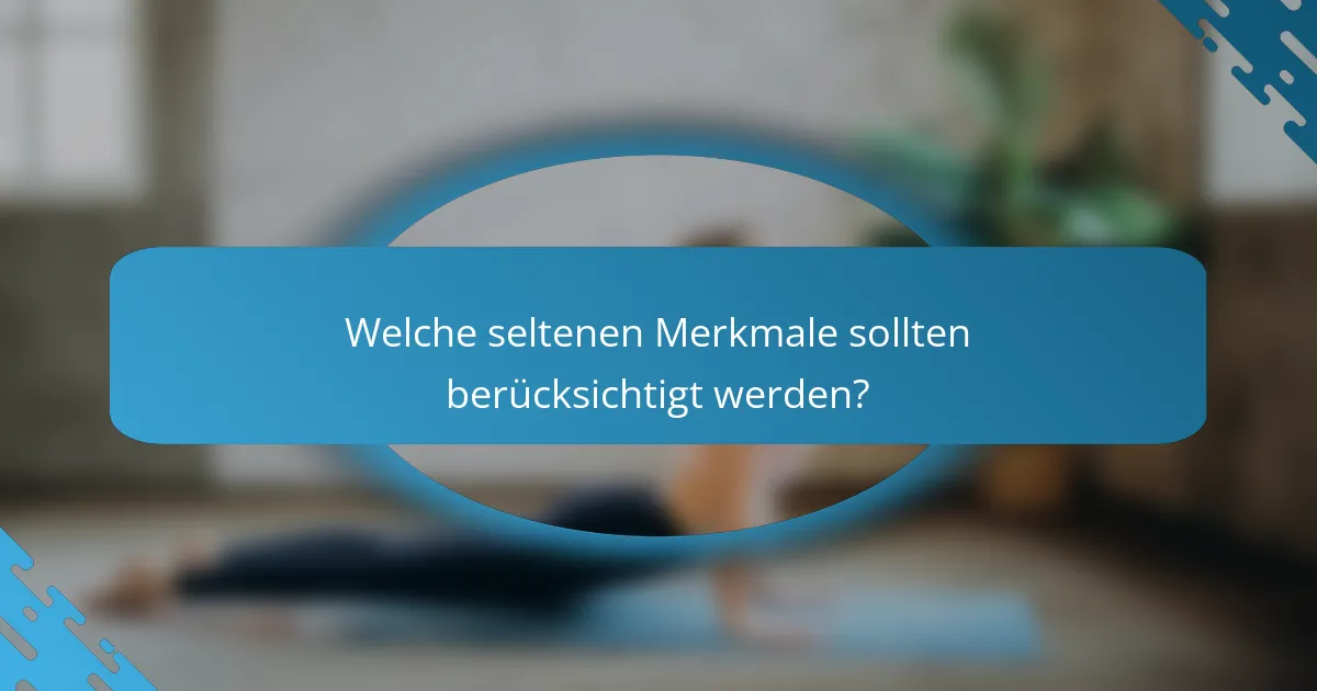 Welche seltenen Merkmale sollten berücksichtigt werden?