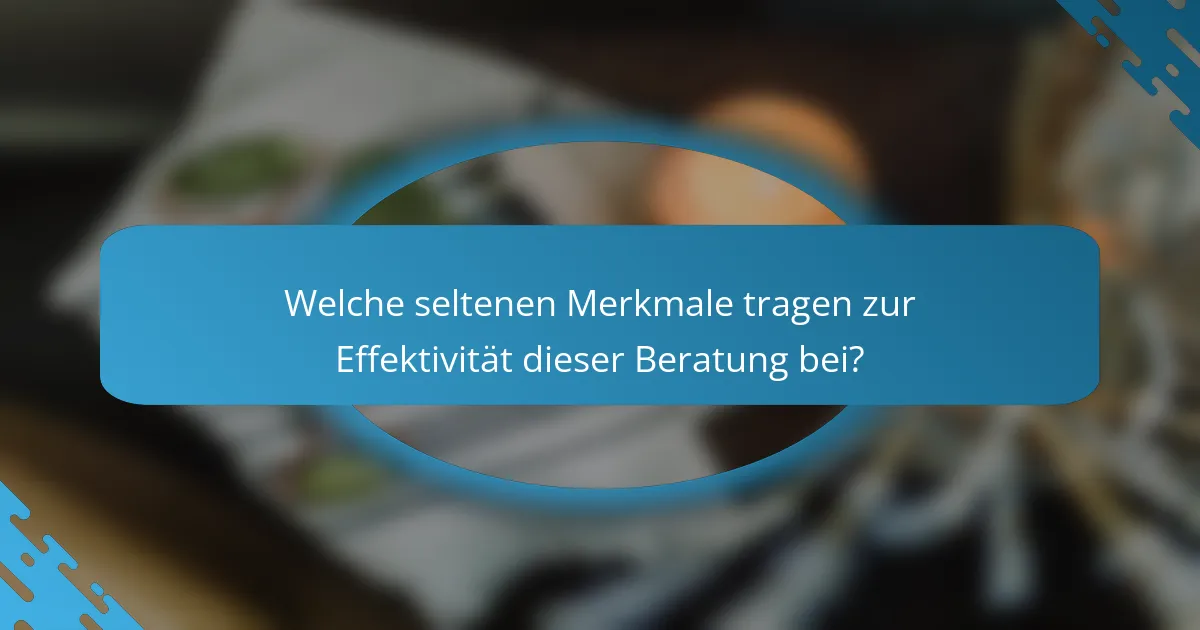 Welche seltenen Merkmale tragen zur Effektivität dieser Beratung bei?