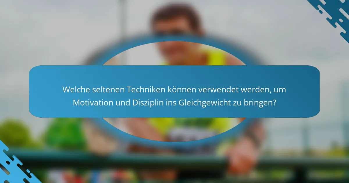 Welche seltenen Techniken können verwendet werden, um Motivation und Disziplin ins Gleichgewicht zu bringen?