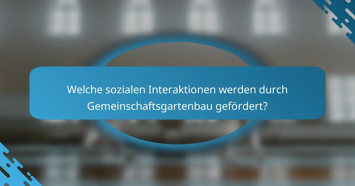 Welche sozialen Interaktionen werden durch Gemeinschaftsgartenbau gefördert?