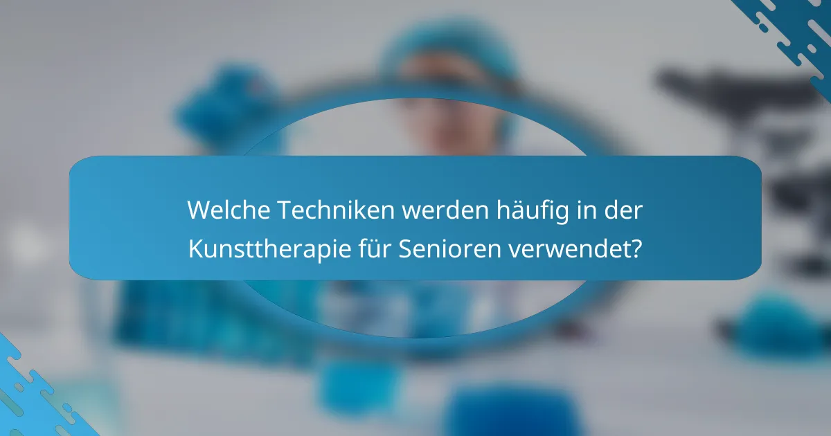 Welche Techniken werden häufig in der Kunsttherapie für Senioren verwendet?