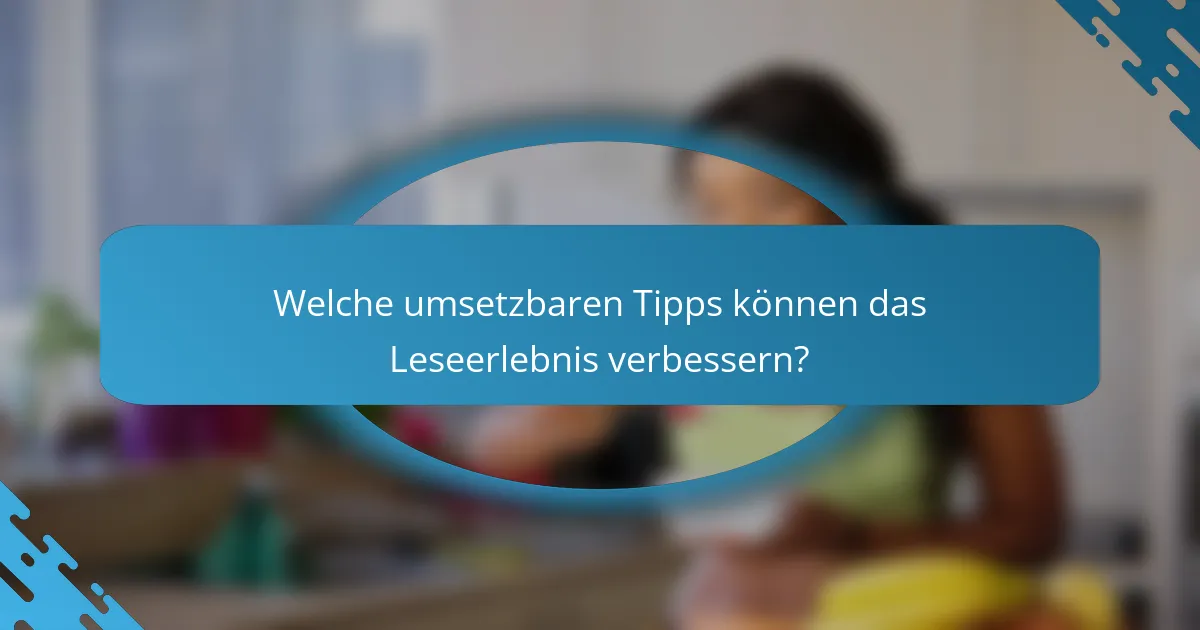 Welche umsetzbaren Tipps können das Leseerlebnis verbessern?