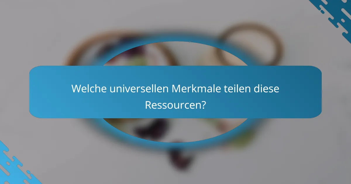 Welche universellen Merkmale teilen diese Ressourcen?