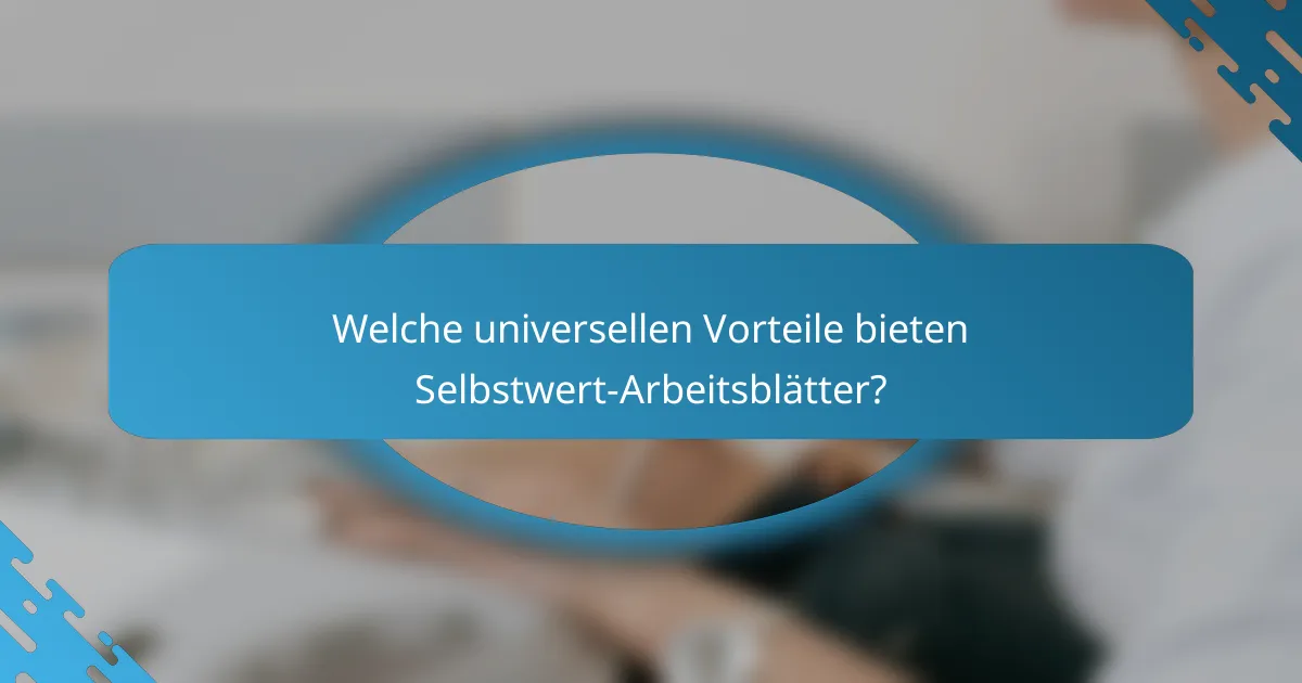 Welche universellen Vorteile bieten Selbstwert-Arbeitsblätter?